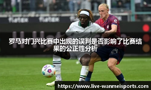 罗马对门兴比赛中出现的误判是否影响了比赛结果的公正性分析